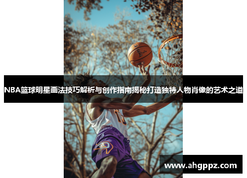 NBA篮球明星画法技巧解析与创作指南揭秘打造独特人物肖像的艺术之道